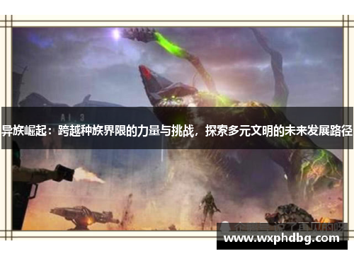 异族崛起:跨越种族界限的力量与挑战,探索多元文明的未来发展路径