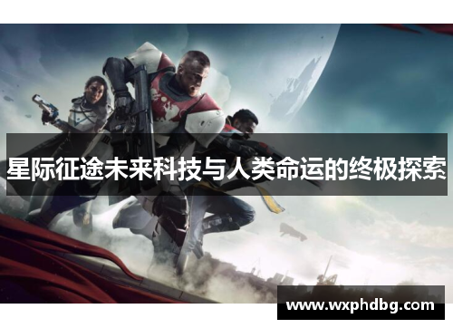星际征途未来科技与人类命运的终极探索